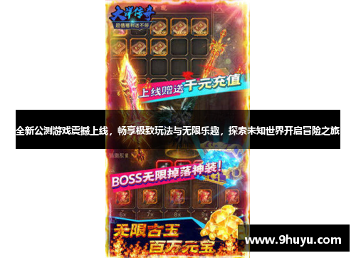 全新公测游戏震撼上线,畅享极致玩法与无限乐趣,探索未知世界开启冒险之旅 全新公测游戏震撼上线,畅享极致玩法与无限乐趣,探索未知世界开启冒险之旅