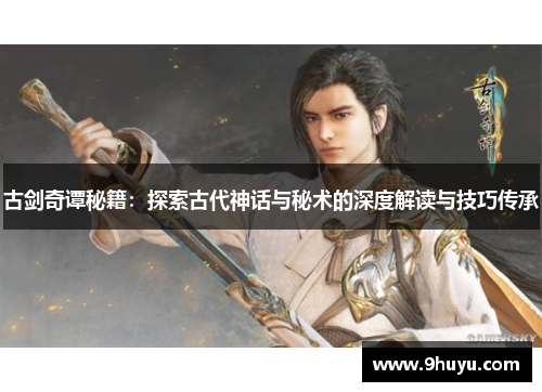 古剑奇谭秘籍:探索古代神话与秘术的深度解读与技巧传承 古剑奇谭秘籍:探索古代神话与秘术的深度解读与技巧传承